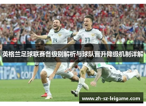 英格兰足球联赛各级别解析与球队晋升降级机制详解 英格兰足球联赛各级别解析与球队晋升降级机制详解