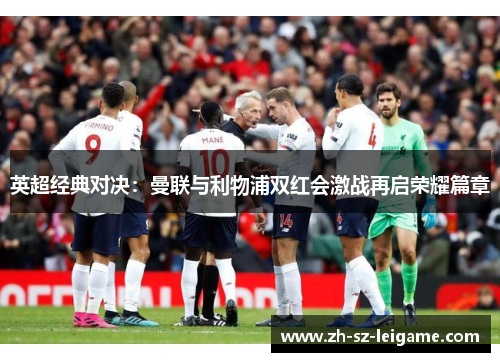 英超经典对决：曼联与利物浦双红会激战再启荣耀篇章