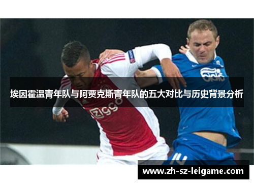 埃因霍温青年队与阿贾克斯青年队的五大对比与历史背景分析 埃因霍温青年队与阿贾克斯青年队的五大对比与历史背景分析
