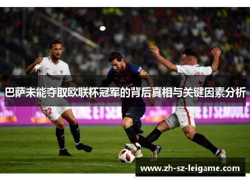巴萨未能夺取欧联杯冠军的背后真相与关键因素分析 巴萨未能夺取欧联杯冠军的背后真相与关键因素分析