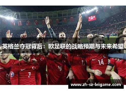 英格兰夺冠背后：欧足联的战略预期与未来希望