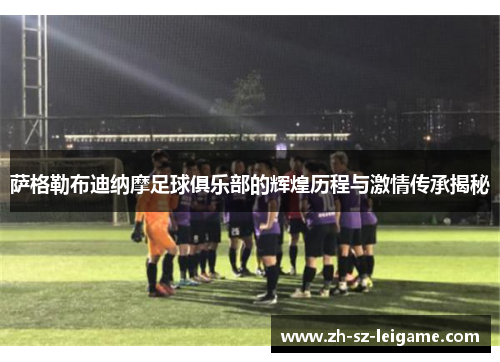 萨格勒布迪纳摩足球俱乐部的辉煌历程与激情传承揭秘 萨格勒布迪纳摩足球俱乐部的辉煌历程与激情传承揭秘