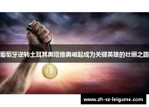 葡萄牙逆转土耳其奥塔维奥崛起成为关键英雄的壮丽之路