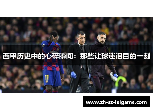 西甲历史中的心碎瞬间：那些让球迷泪目的一刻