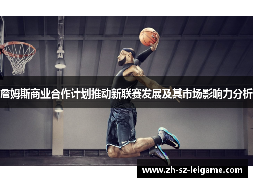 詹姆斯商业合作计划推动新联赛发展及其市场影响力分析 詹姆斯商业合作计划推动新联赛发展及其市场影响力分析