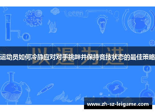 运动员如何冷静应对对手挑衅并保持竞技状态的最佳策略