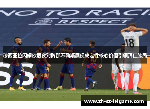 穆西亚拉闪耀欧冠夜对阵那不勒斯展现决定性核心价值引领拜仁胜局