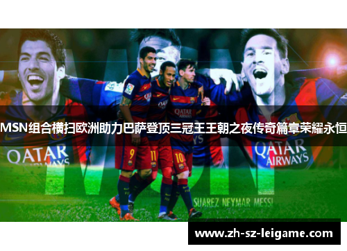 MSN组合横扫欧洲助力巴萨登顶三冠王王朝之夜传奇篇章荣耀永恒 MSN组合横扫欧洲助力巴萨登顶三冠王王朝之夜传奇篇章荣耀永恒