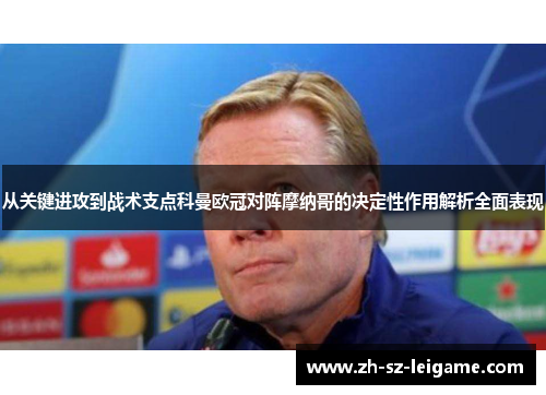 从关键进攻到战术支点科曼欧冠对阵摩纳哥的决定性作用解析全面表现 从关键进攻到战术支点科曼欧冠对阵摩纳哥的决定性作用解析全面表现