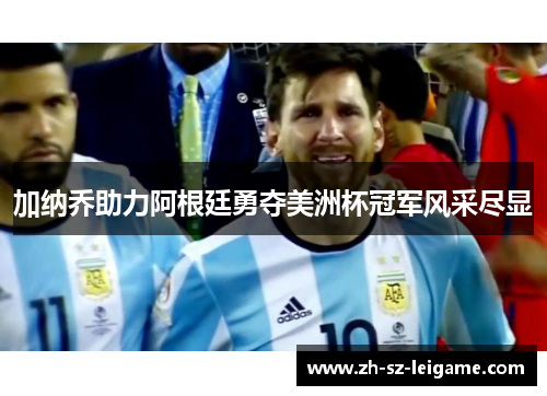加纳乔助力阿根廷勇夺美洲杯冠军风采尽显