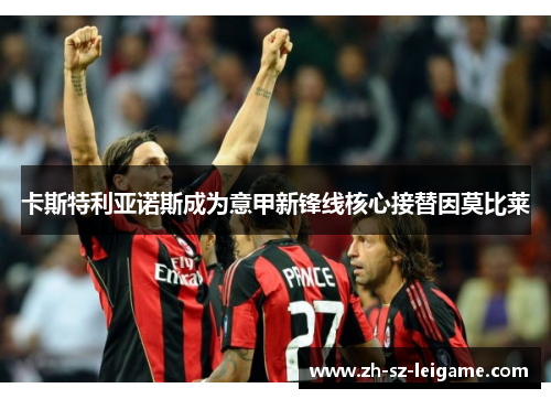 卡斯特利亚诺斯成为意甲新锋线核心接替因莫比莱 卡斯特利亚诺斯成为意甲新锋线核心接替因莫比莱