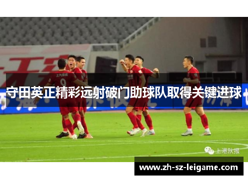 守田英正精彩远射破门助球队取得关键进球 守田英正精彩远射破门助球队取得关键进球