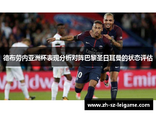 德布劳内亚洲杯表现分析对阵巴黎圣日耳曼的状态评估 德布劳内亚洲杯表现分析对阵巴黎圣日耳曼的状态评估