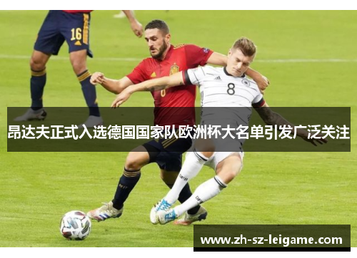 昂达夫正式入选德国国家队欧洲杯大名单引发广泛关注 昂达夫正式入选德国国家队欧洲杯大名单引发广泛关注