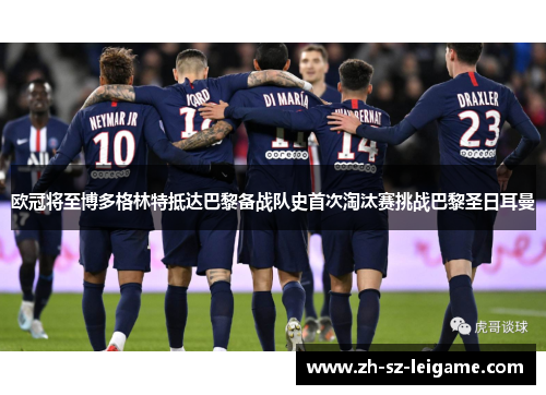 欧冠将至博多格林特抵达巴黎备战队史首次淘汰赛挑战巴黎圣日耳曼 欧冠将至博多格林特抵达巴黎备战队史首次淘汰赛挑战巴黎圣日耳曼