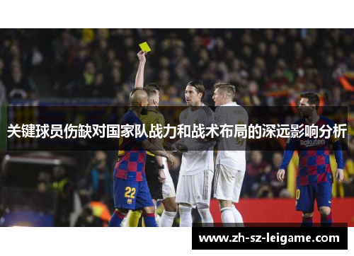 关键球员伤缺对国家队战力和战术布局的深远影响分析 关键球员伤缺对国家队战力和战术布局的深远影响分析