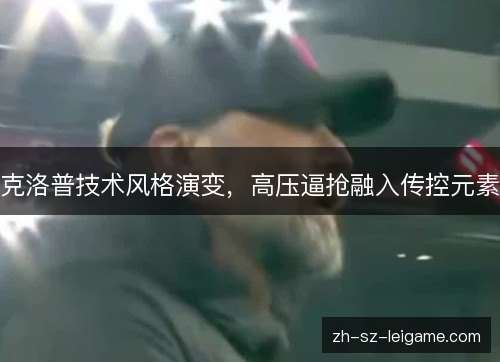 克洛普技术风格演变,高压逼抢融入传控元素 克洛普技术风格演变,高压逼抢融入传控元素