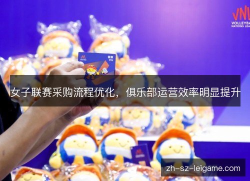 女子联赛采购流程优化，俱乐部运营效率明显提升